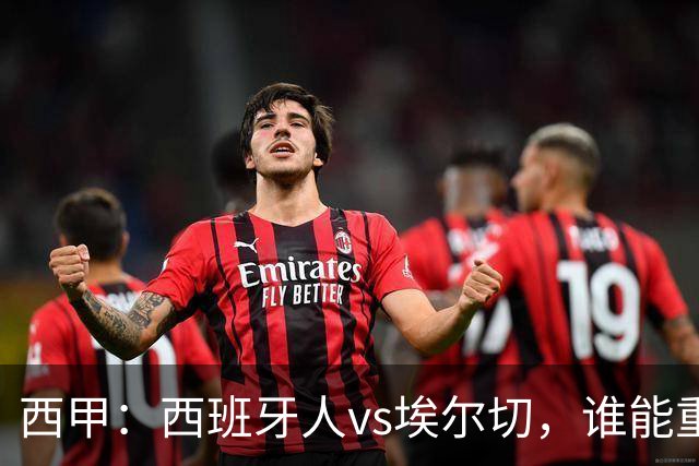 西甲：西班牙人vs埃尔切，谁能重返胜轨？